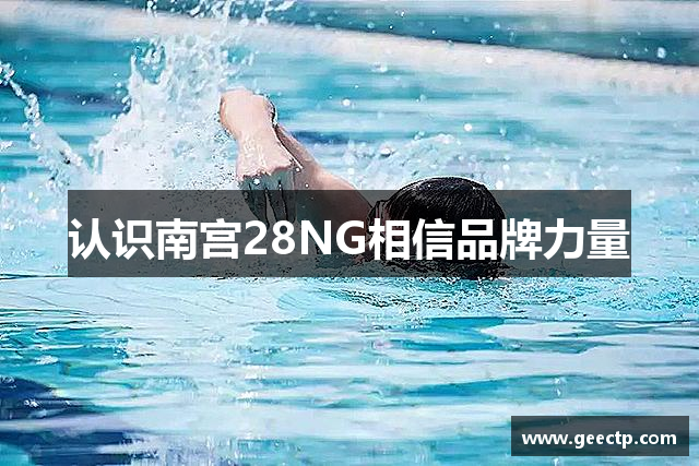 认识南宫28NG相信品牌力量